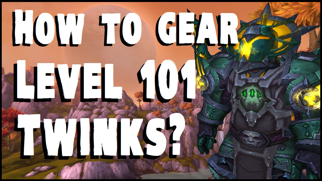 Gearing Guide - Level 101 Twinks - WoW Legion
