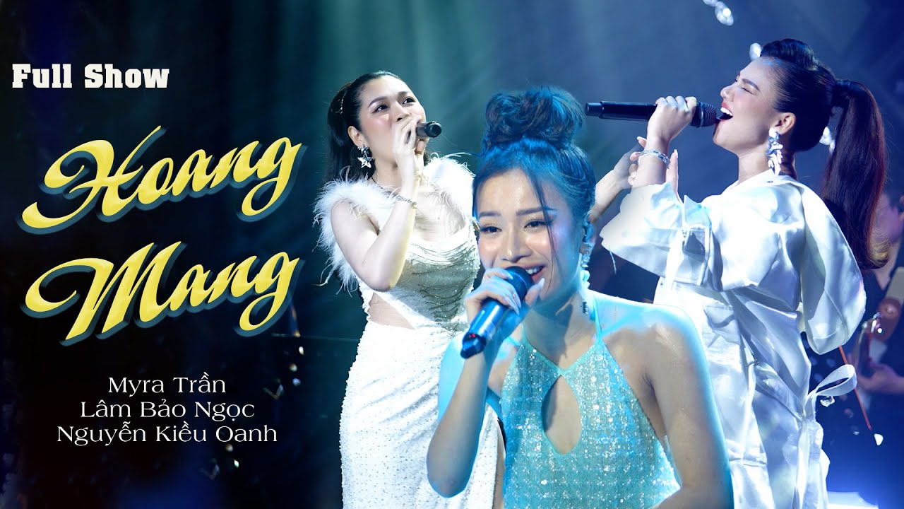 Fullshow HOANG MANG | Tam Ca Myra Trần - Nguyễn Kiều Oanh - Lâm Bảo Ngọc