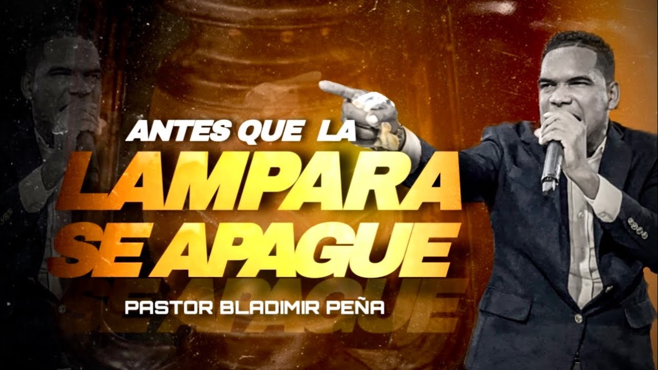 PASTOR: BLADIMIR PEÑA (ANTES QUE LA LÁMPARA SE APAGUE 2023)