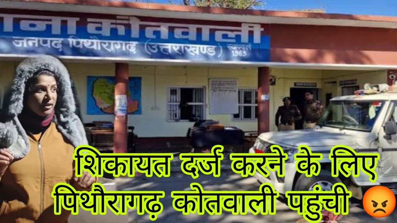 पिथौरागढ़ पुलिस थाने जाना पड़ा। सुबह सुबह