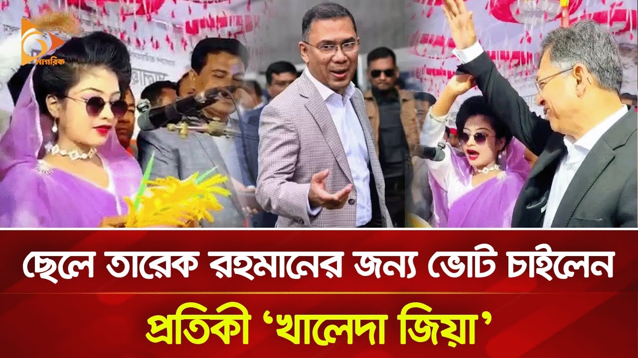 ছেলে তারেক রহমানের জন্য ভোট চাইলেন প্রতিকী ‘খালেদা জিয়া’ | Nagorik TV