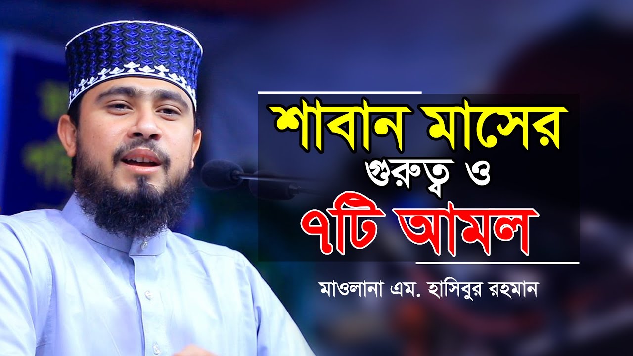 শাবান মাসের গুরুত্ব ও ৭ টি আমল সম্পর্কে জেনে নিন। Mawlana M Hasibur Rahman Sylhet New Bangla Waz