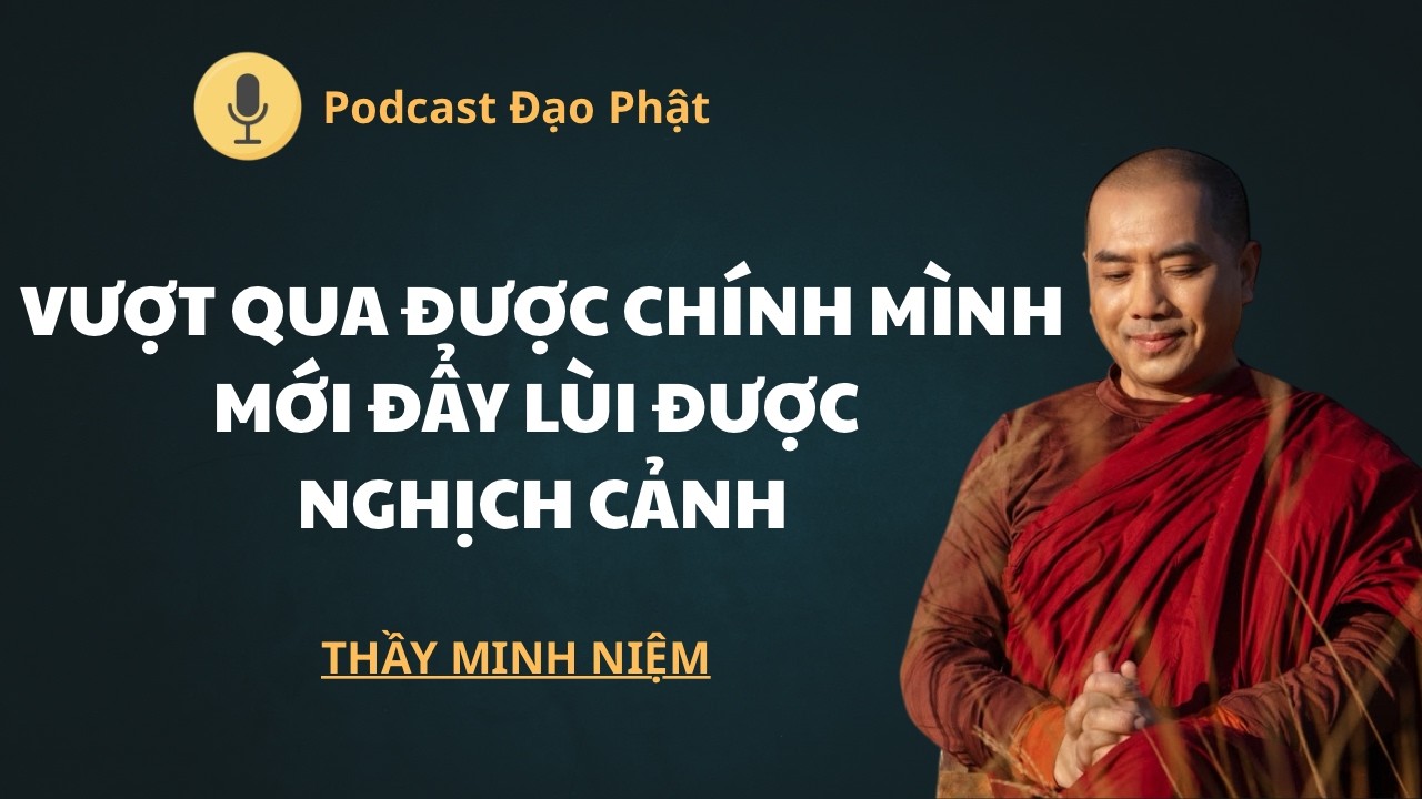 Thầy Minh Niệm | VƯỢT QUA ĐƯỢC CHÍNH MÌNH MỚI ĐẨY LÙI ĐƯỢC NGHỊCH CẢNH