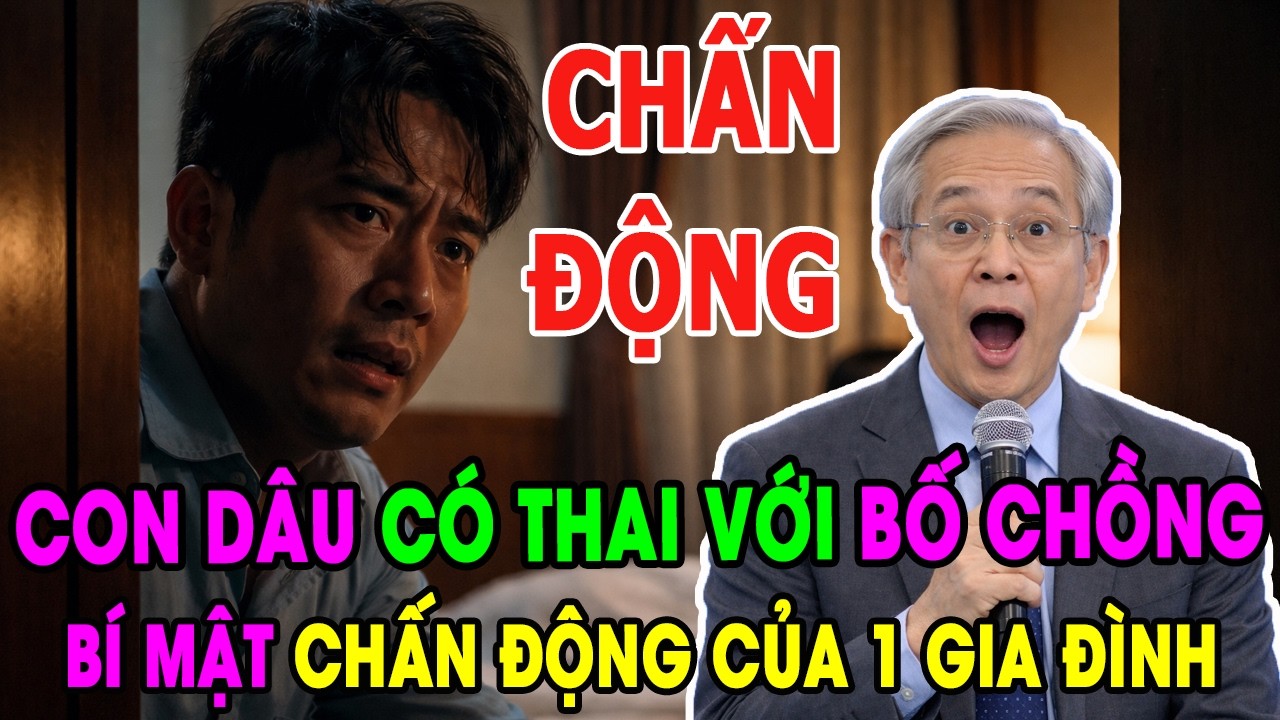 CON DÂU CÓ THAI VỚI BỐ CHỒNG - BÍ MẬT CHẤN ĐỘNG CỦA MỘT GIA ĐÌNH - TÂM SỰ TUỔI GIÀ