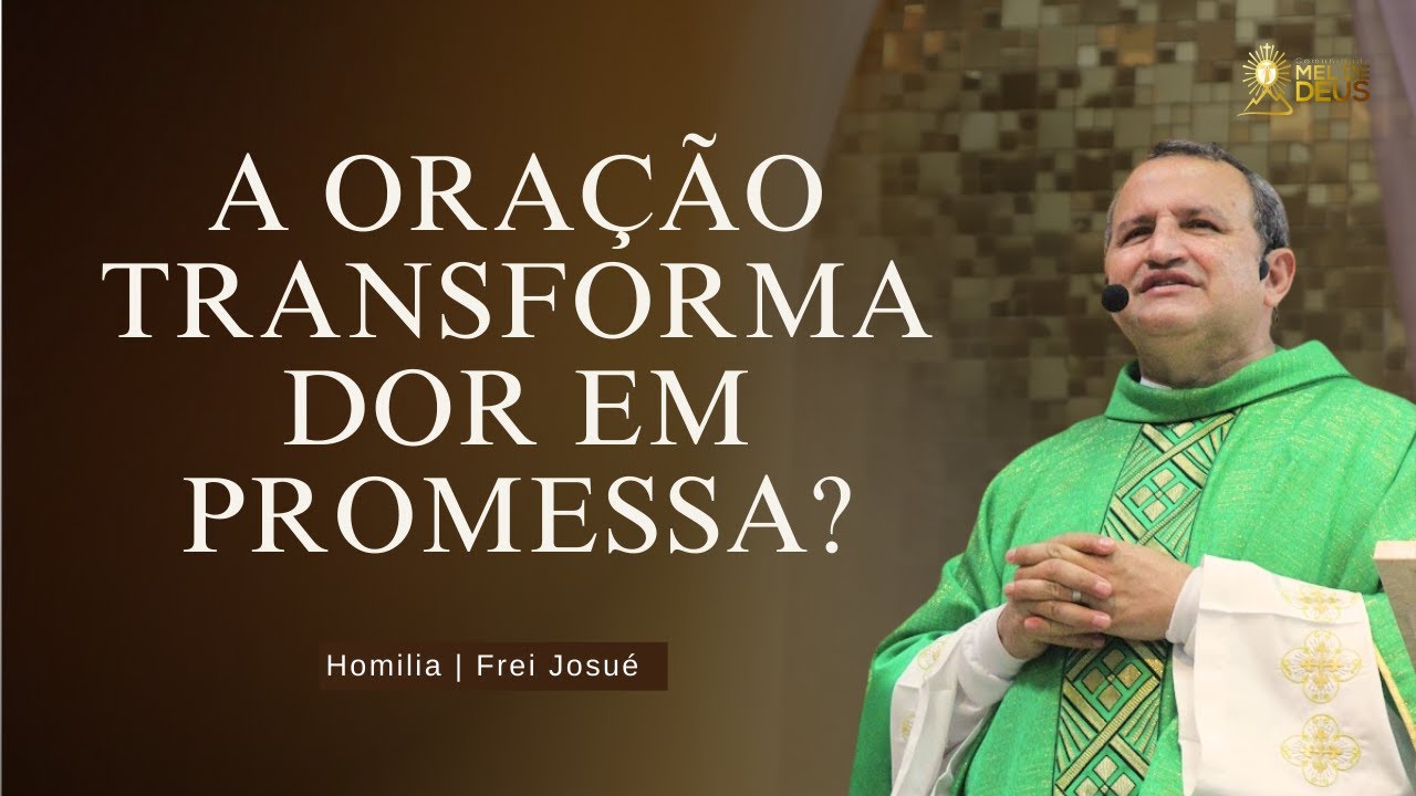 Frei Josu&eacute; | A ora&ccedil;&atilde;o transforma dor em promessa? | Homilia