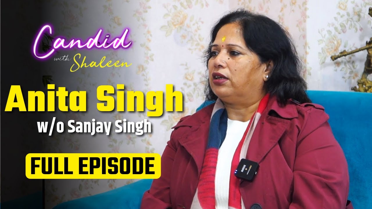 Candid with Shaleen : EP4 -  AAP Rajya Sabha MP Sanjay Singh की Wife Anita Singh का INTERVIEW