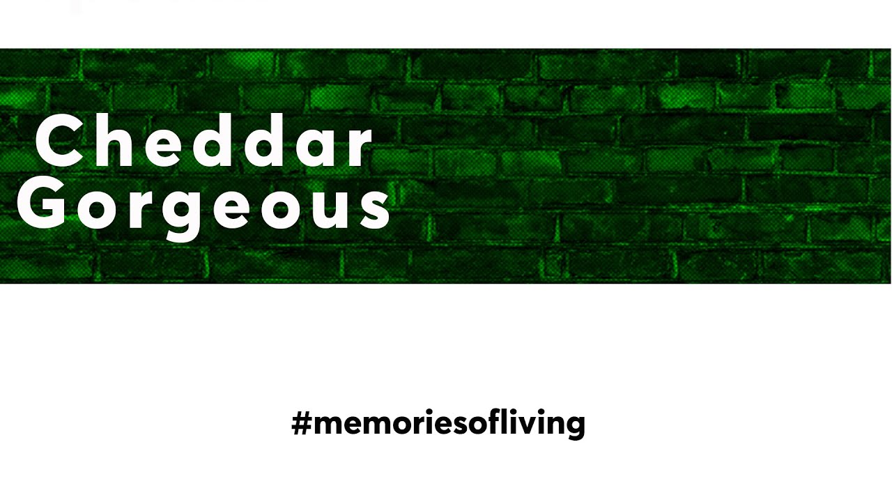 Memories Of Living #11 - Cheddar Gorgeous