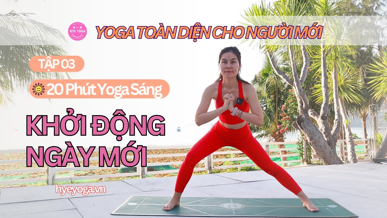 Yoga Toàn Diện Cho Người Mới | Tập 03: 20 Phút Khởi Động Buổi Sáng | Hye Yoga