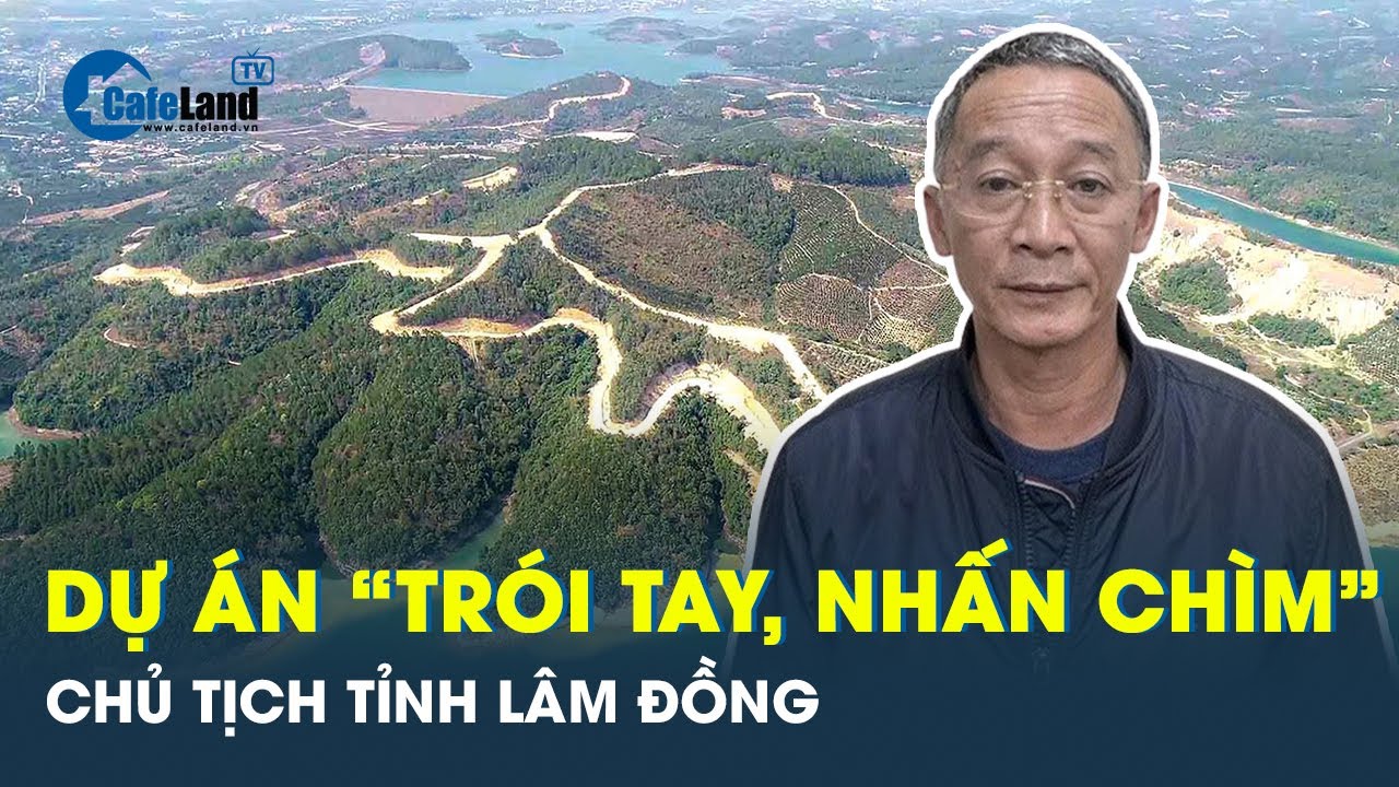 Bóc trần dự án BĐS “nhấn chìm” Chủ tịch Lâm Đồng và nhiều quan chức khác | CafeLand