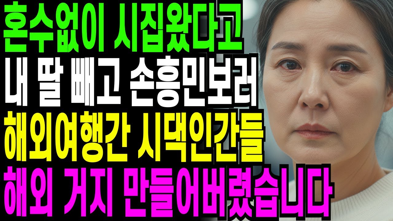 혼수도 안해온 주제에, 빈손으로 시집왔다고 내 딸만 빼고 손흥민 경기보러 해외여행간 시댁인간들, 해외 거지 만들었습니다.....오디오북 ㅣ 사연라디오 ㅣ 노후사연 ㅣ 반전사연