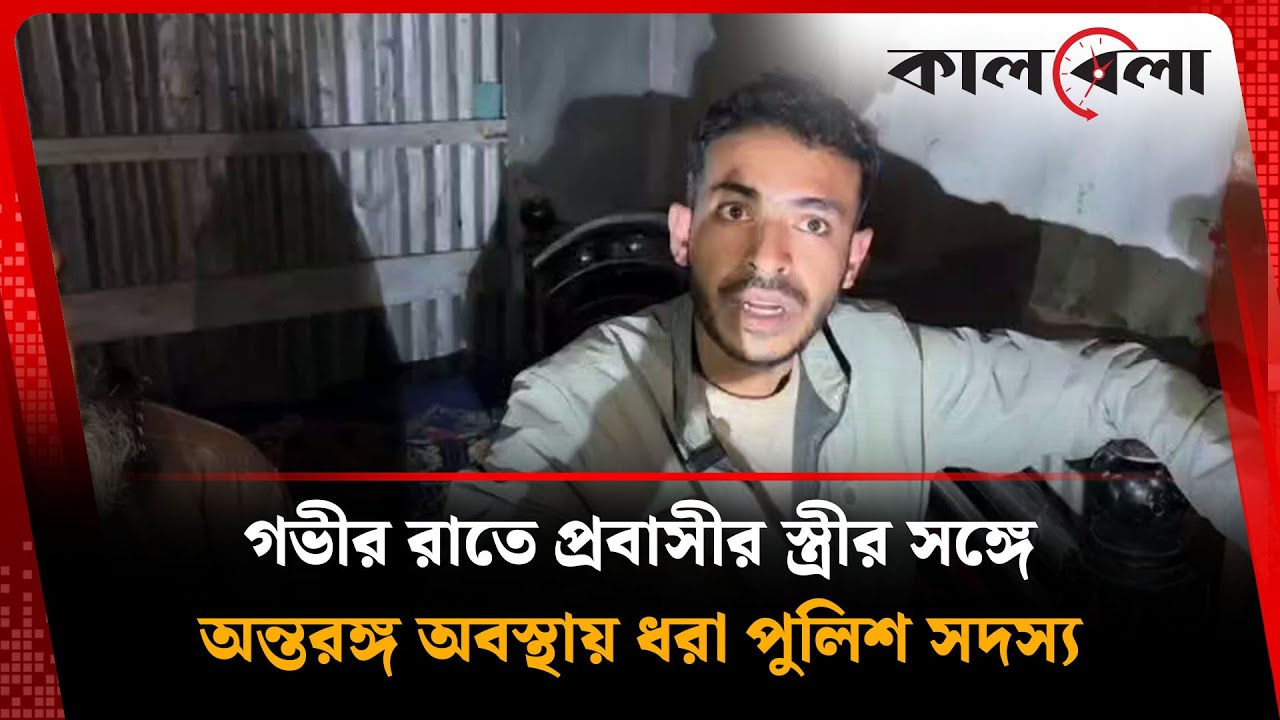 গভীর রাতে প্রবাসীর স্ত্রীর ঘরে পুলিশ সদস্য, হাতেনাতে ধরা! | Police | Expatriate House | Kalbela News