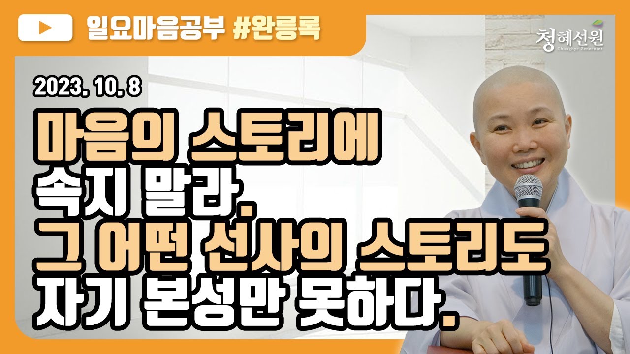 2023.10.08 [청혜선원] 일요공부ㅣ완릉록 제39회 ＂마음의 스토리에 속지 말라. 그 어떤 선사의 스토리도 자기 본성만 못하다. 