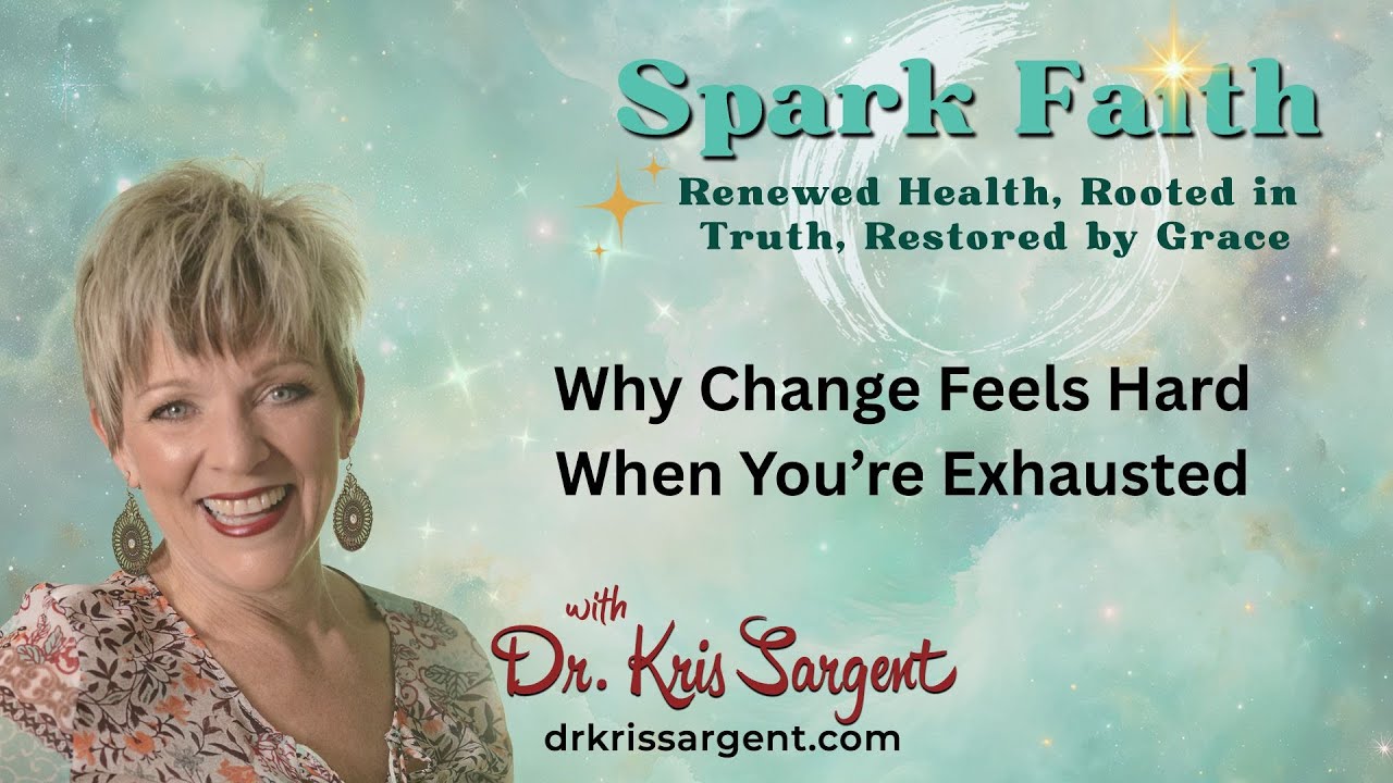 Why Change Feels Hard When You’re Exhausted | Spark Faith with Dr. Kris Sargent
