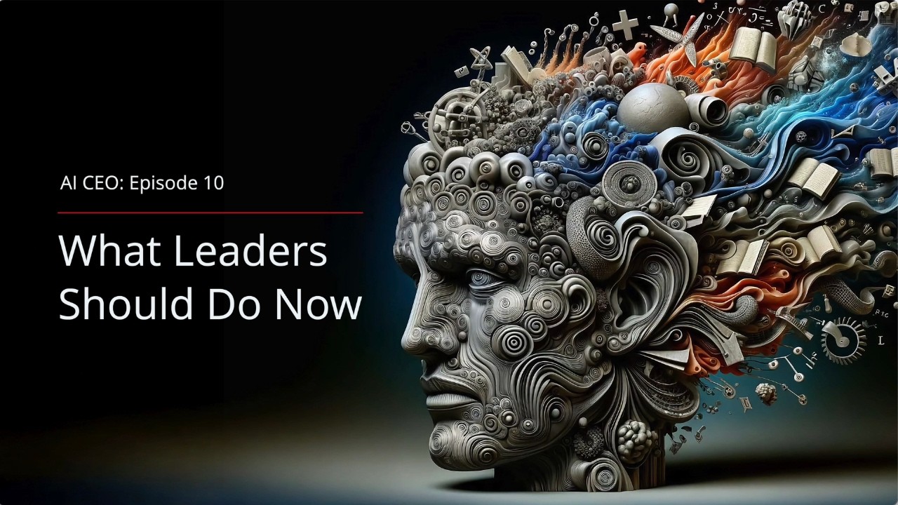 AI CEO: Episode 10 — What Leaders Should Do Now