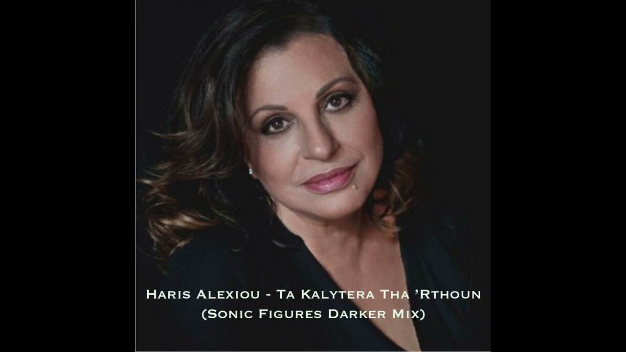 Haris Alexiou - Ta Kalytera Tha 'Rthoun (Sonic Figures Darker Mix)