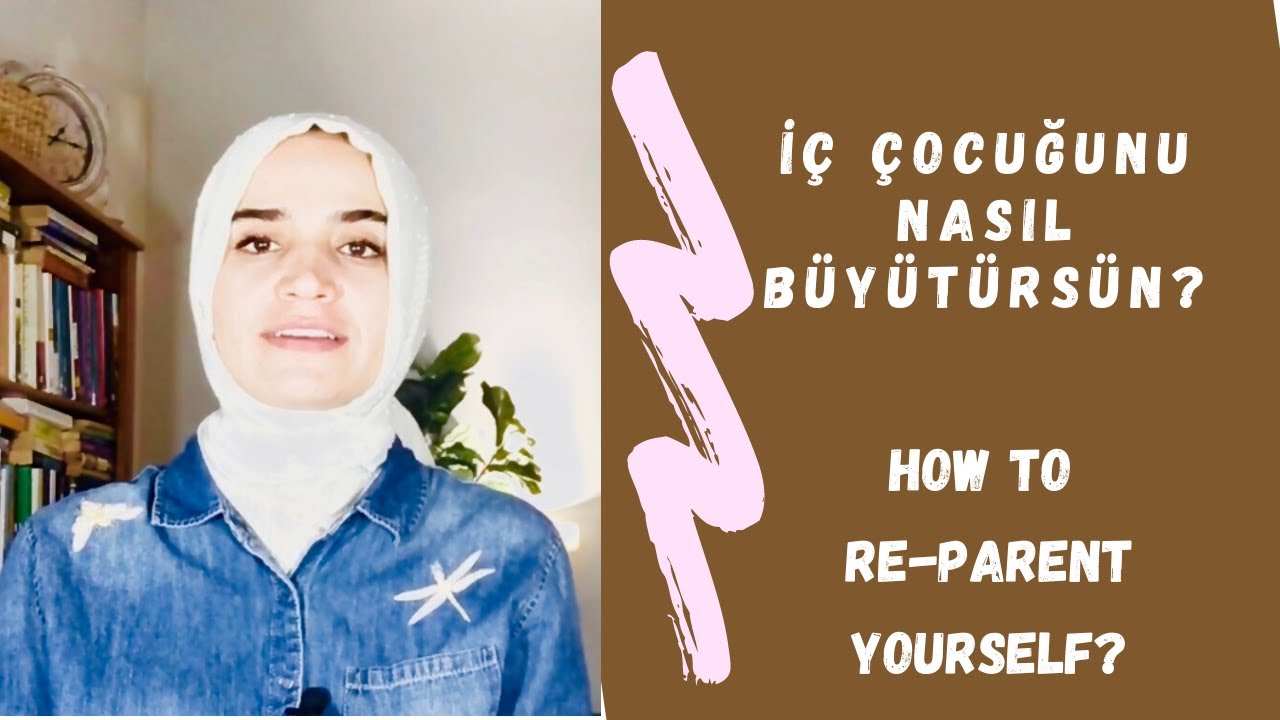 Ic Cocugunu  Yeniden Nasil Buyutursun?  How to Re-parent Yourself?