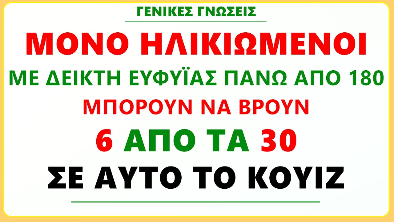 ΜΟΝΟ ΗΛΙΚΙΩΜΕΝΟΙ ΜΕ ΔΕΙΚΤΗ ΕΥΦΥΪΑΣ 180+, ΜΠΟΡΟΥΝ ΝΑ ΒΡΟΥΝ 6 ΣΤΙΣ 30 ΣΩΣΤΕΣ, ΣΕ ΑΥΤΟ ΤΟ ΔΥΣΚΟΛΟ ΚΟΥΙΖ
