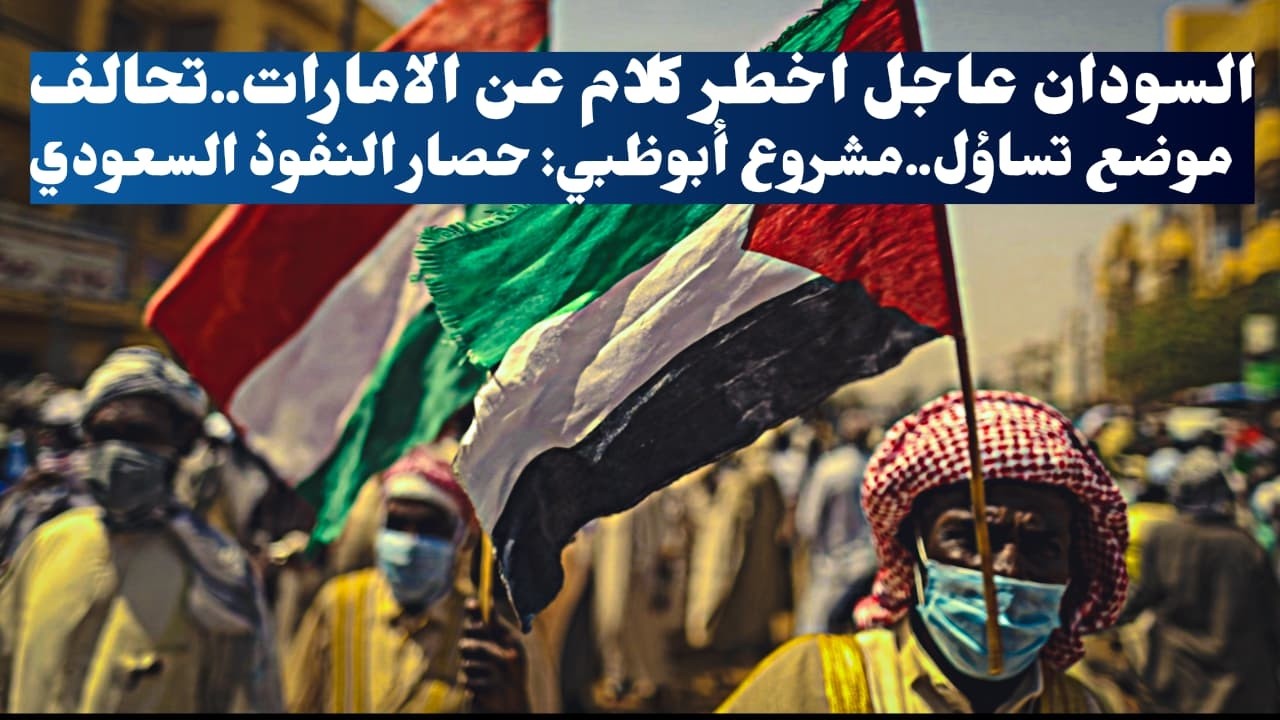 السودان عاجل اخطر كلام عن الامارات..تحالف موضع تساؤل..مشروع أبوظبي: حصار النفوذ السعودي