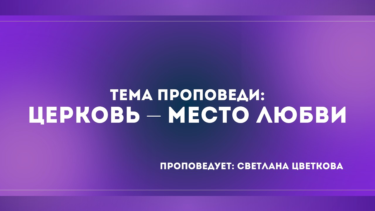 Проповедь: «Церковь - место любви». Светлана Цветкова (08.02)
