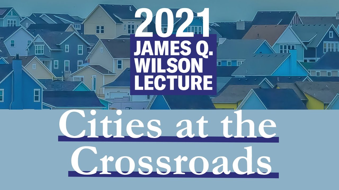 2021 James Q. Wilson Lecture: Cities at the Crossroads