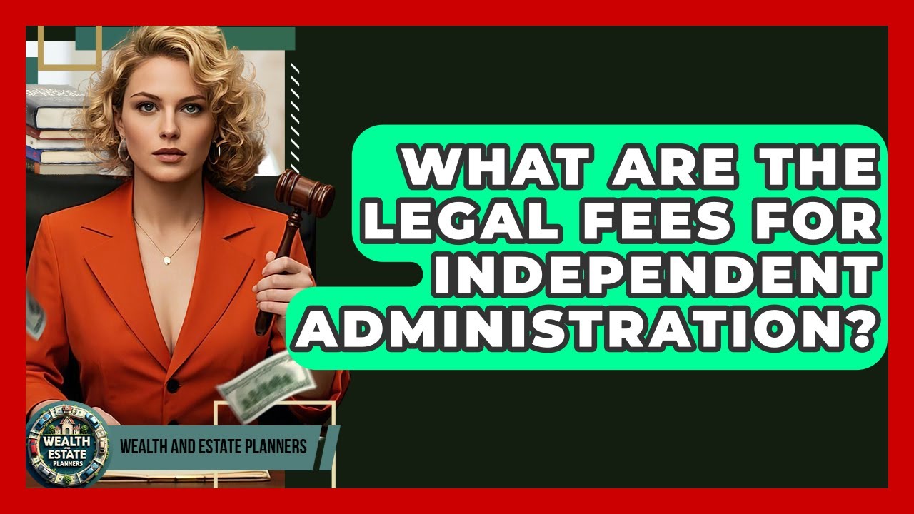 What Are The Legal Fees For Independent Administration? - Wealth and Estate Planners