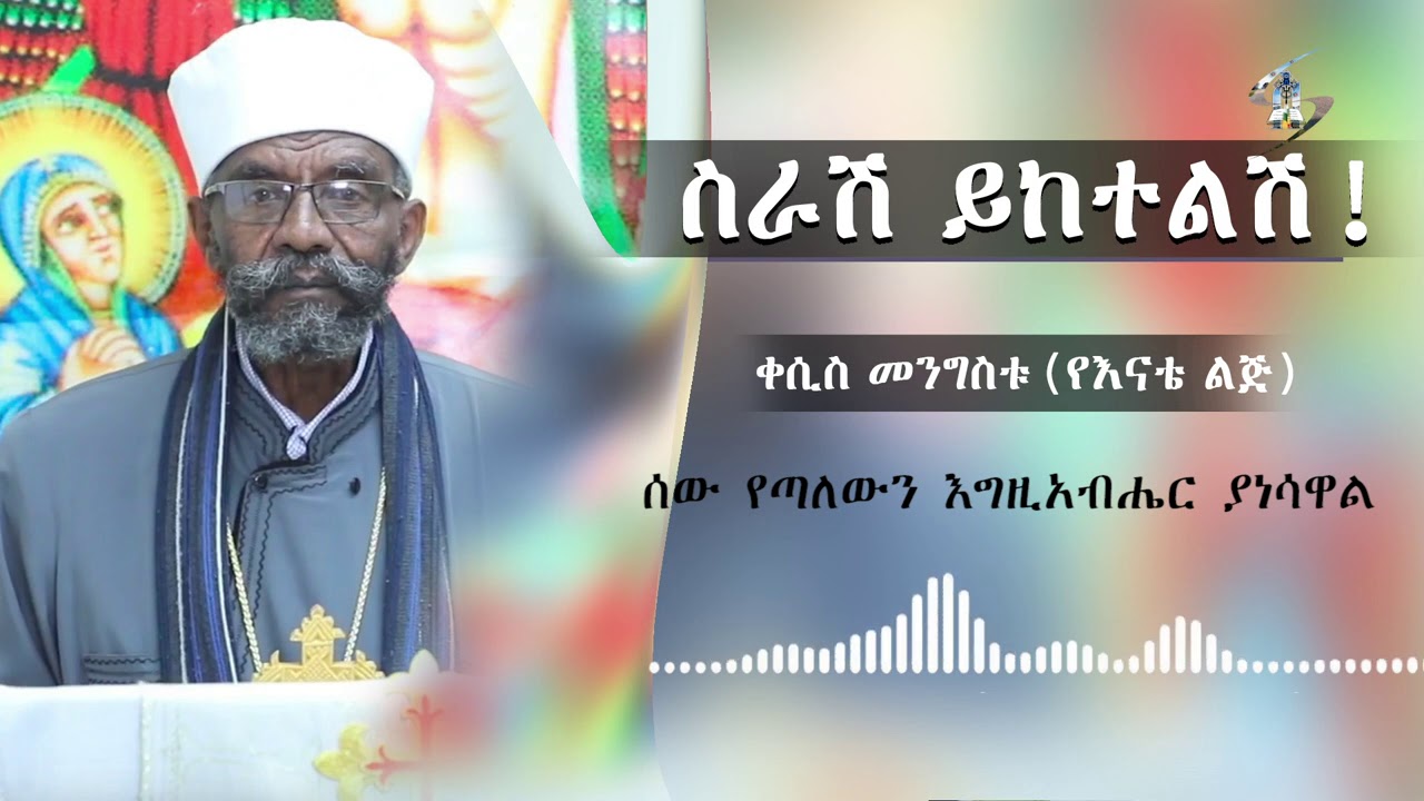 Semayat I ስራሽ ይከተልሽ የእናቴ ልጅ ቀሲስ መንግስቱ