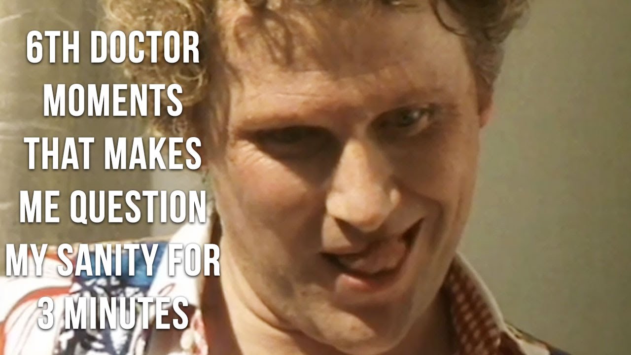 6th doctor moments that makes me question my sanity for 3 minutes