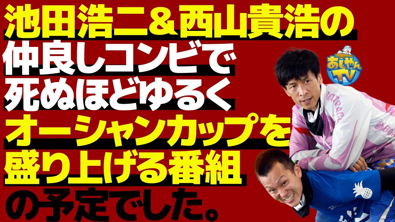 【ボートレース芦屋】池田浩二＆西山貴浩の仲良しコンビで死ぬほどゆるくオーシャンカップを盛り上げる番組の予定でした。【この２人、最狂。】