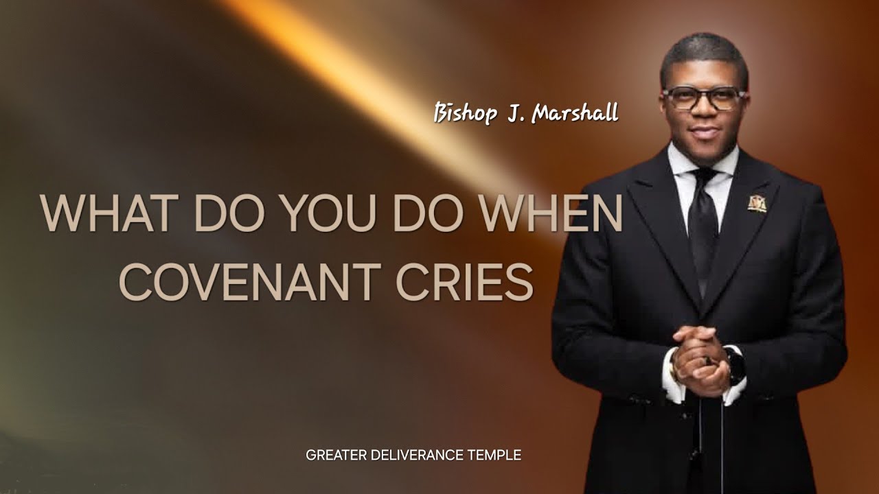 WHAT DO YOU DO WHEN COVENANT CRIES | Bishop J. Marshall