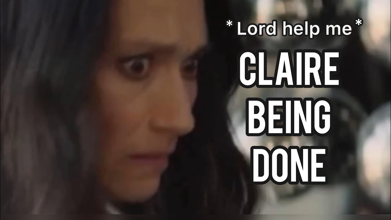 Claire being officially DONE for 6 minutes