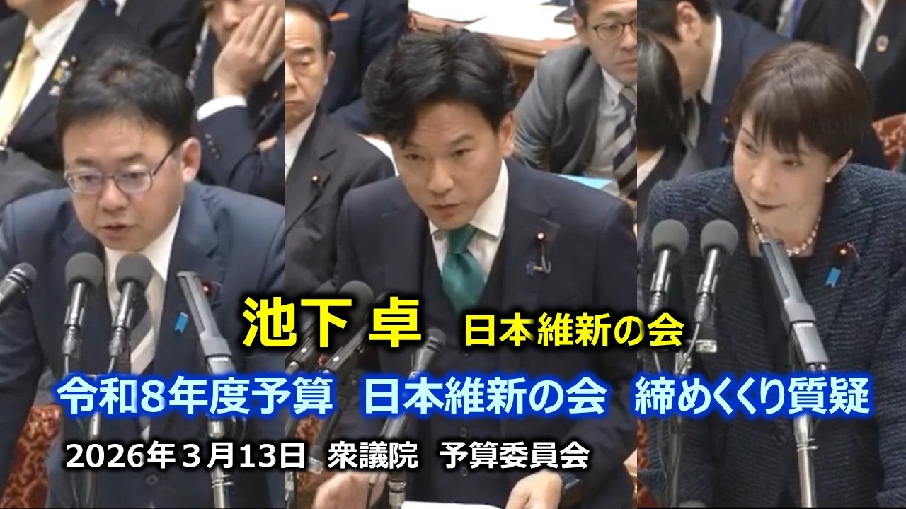 ＃池下卓（大阪10区）#日本維新の会　2026年3月13日　衆議院　予算委員会　締めくくり質疑