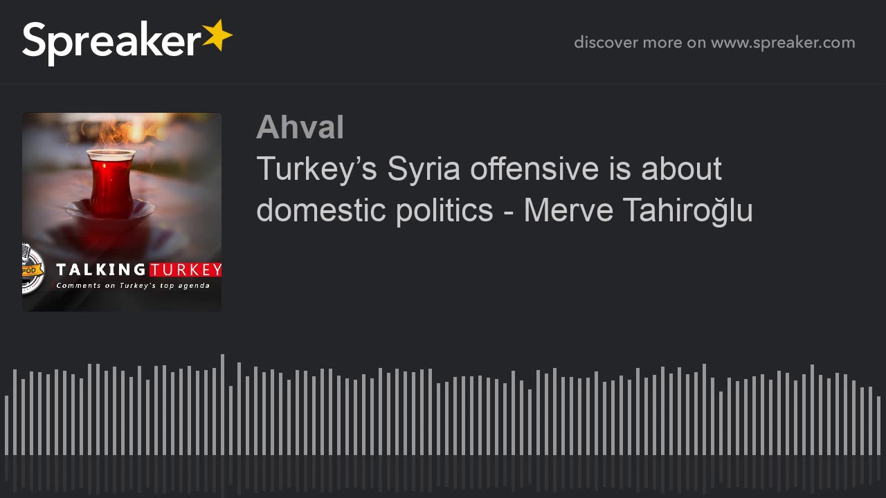 Turkey’s Syria offensive is about domestic politics - Merve Tahiroğlu
