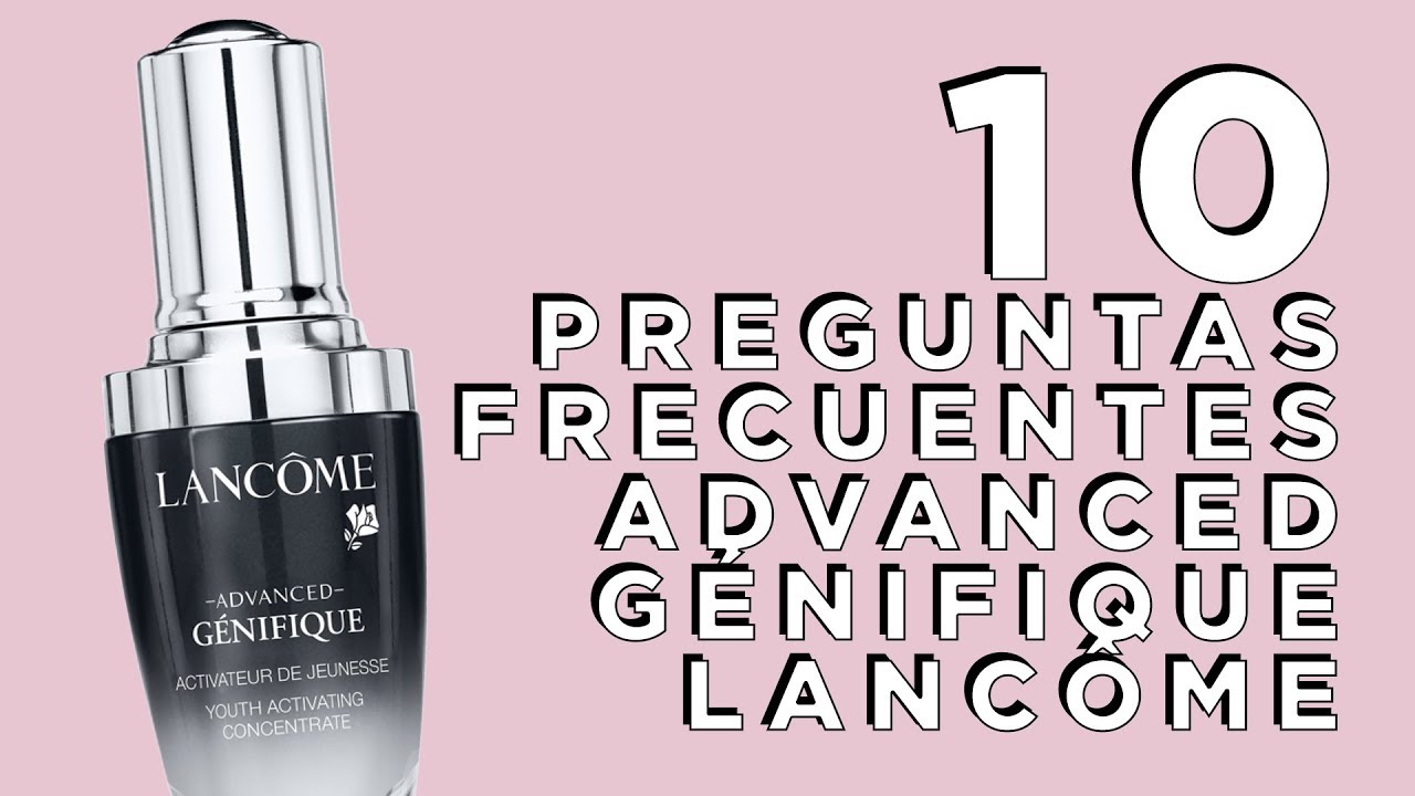 10 Preguntas Frecuentes de Advanced Génifique de Lancôme + RESEÑA