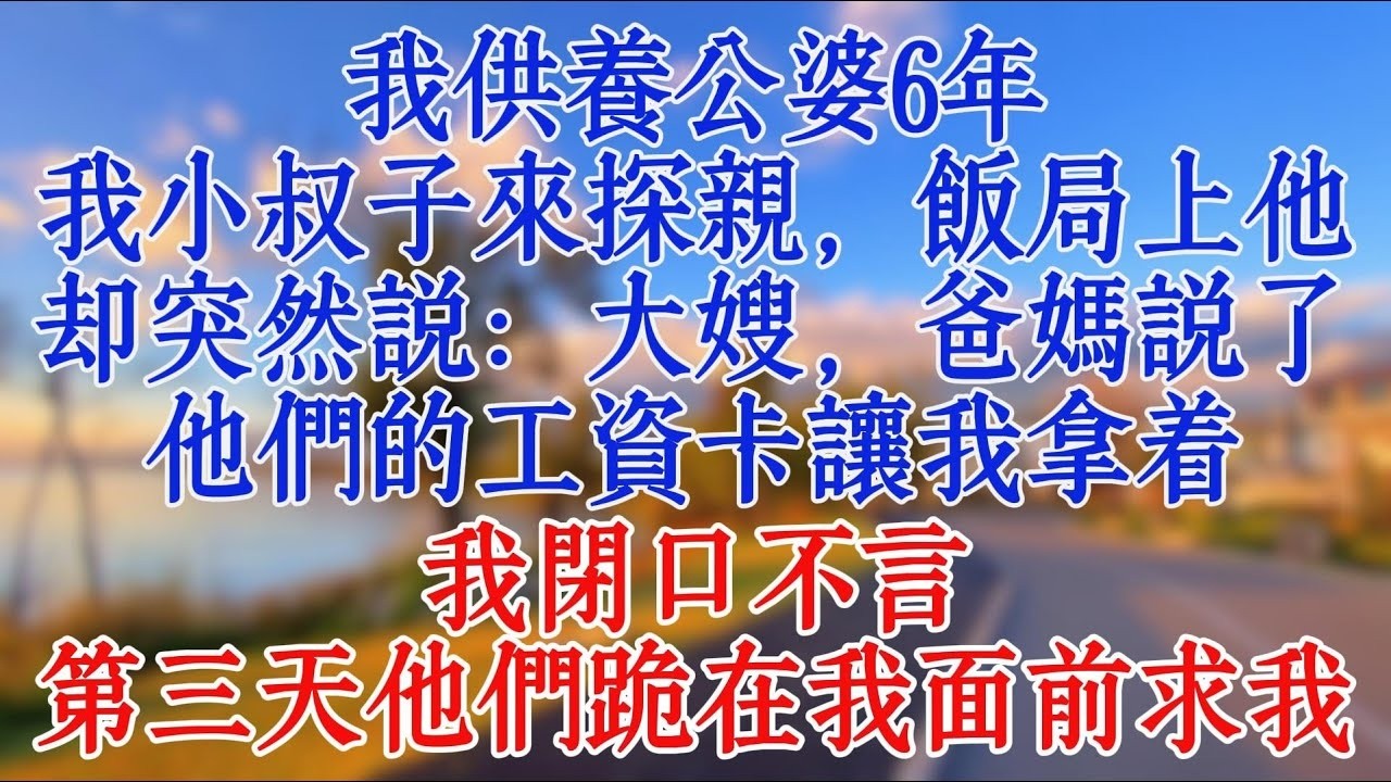 我供養公婆6年，我小叔子來探親，飯局上他卻突然說：大嫂，爸媽說了他們的工資卡讓我拿著。我閉口不言，第三天他們跪在我面前求我#故事 #情感