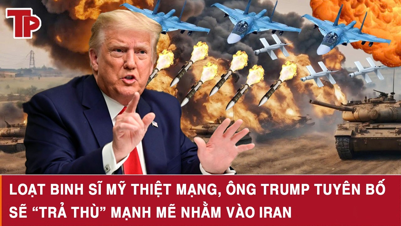 Loạt binh sĩ Mỹ thiệt mạng, ông Trump tuyên bố sẽ “trả thù” mạnh mẽ nhằm vào Iran
