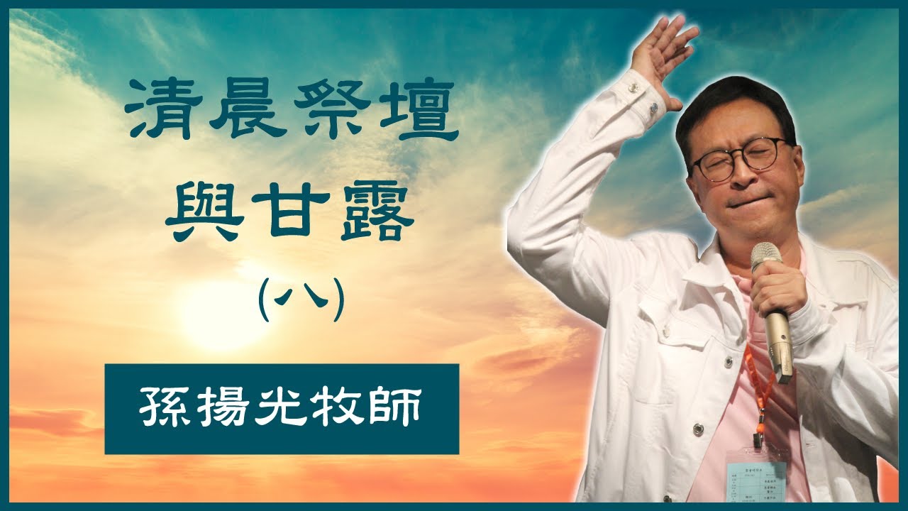 8. 清晨祭壇與甘露 (八) 恩泉更新協會　孫揚光牧師主領　（特會敬拜集錦）