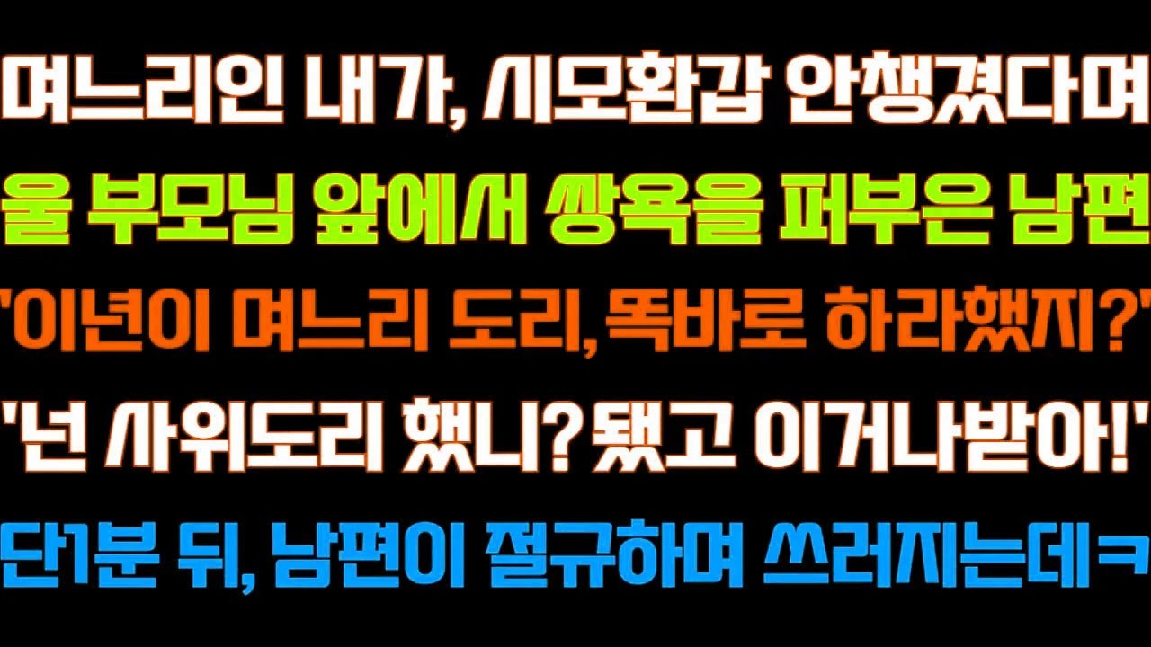 [반전 신청사연] 며느리인 내가 시모환갑 안챙겼다며 울 부모님 앞에서 막말한 남편 내가