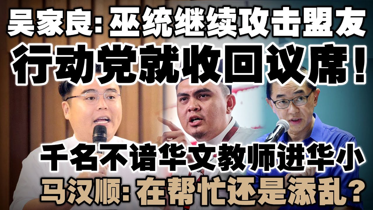 行动党别再忍气吞声！吴家良警告：巫统若不珍惜合作就收回议席  |  马汉顺轰不谙华文教师拖垮华小运作