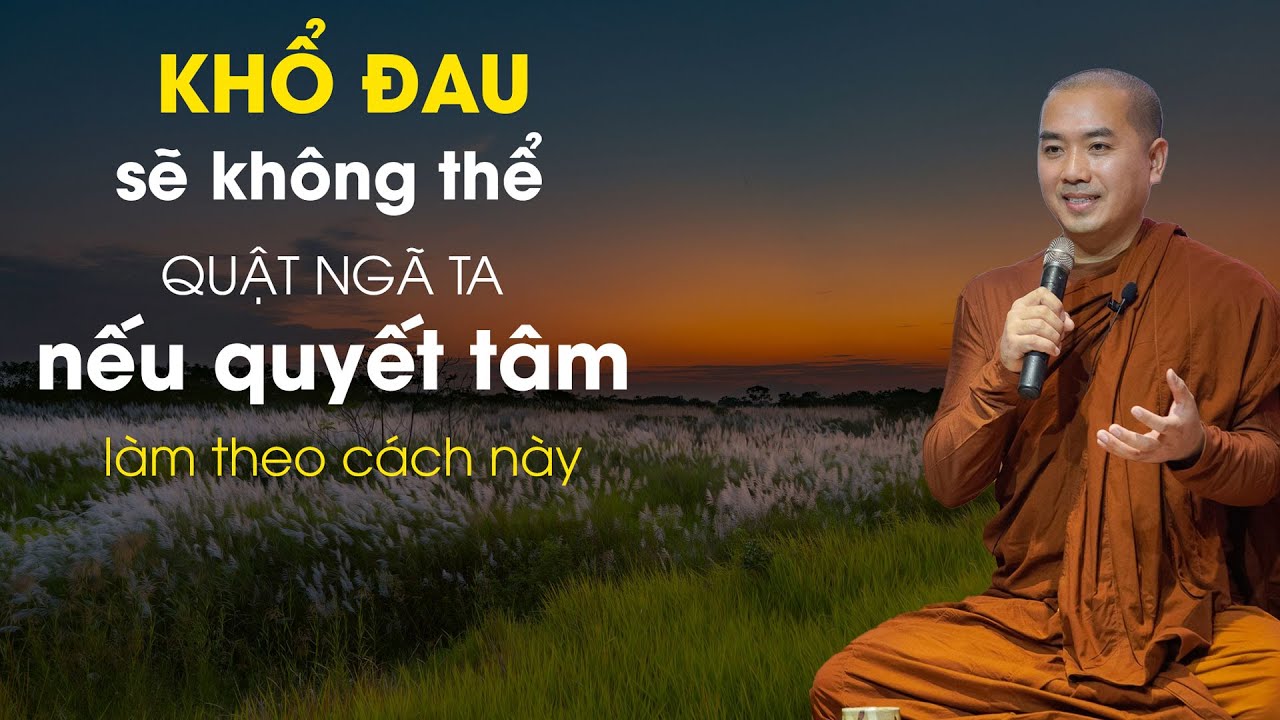 Thầy Minh Niệm - KHỔ ĐAU KHÔNG THỂ QUẬT NGÃ TA NẾU QUYẾT TÂM LÀM THEO CÁCH NÀY