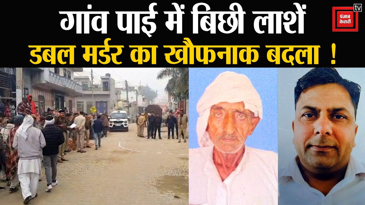 गांव पाई में बिछ गई लाशें, पहले भतीजे को दौड़ाकर मारी गोली...फिर बुजुर्ग ताऊ को उतारा मौत के घाट