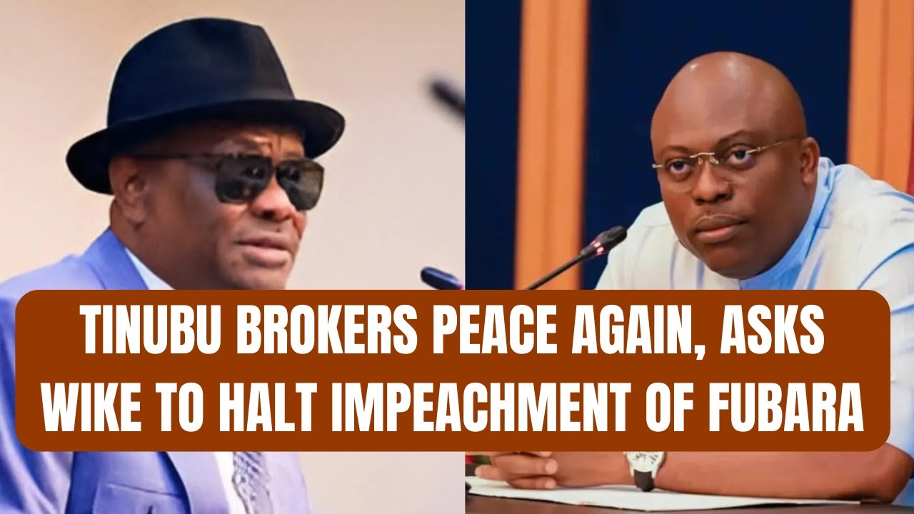 Tinubu Brokers Peace Again, Asks Wike to Halt Impeachment of Fubara