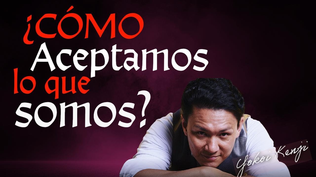 ¿CÓMO ACEPTAMOS LO QUE SOMOS? - @Yokoi Kenji Diaz