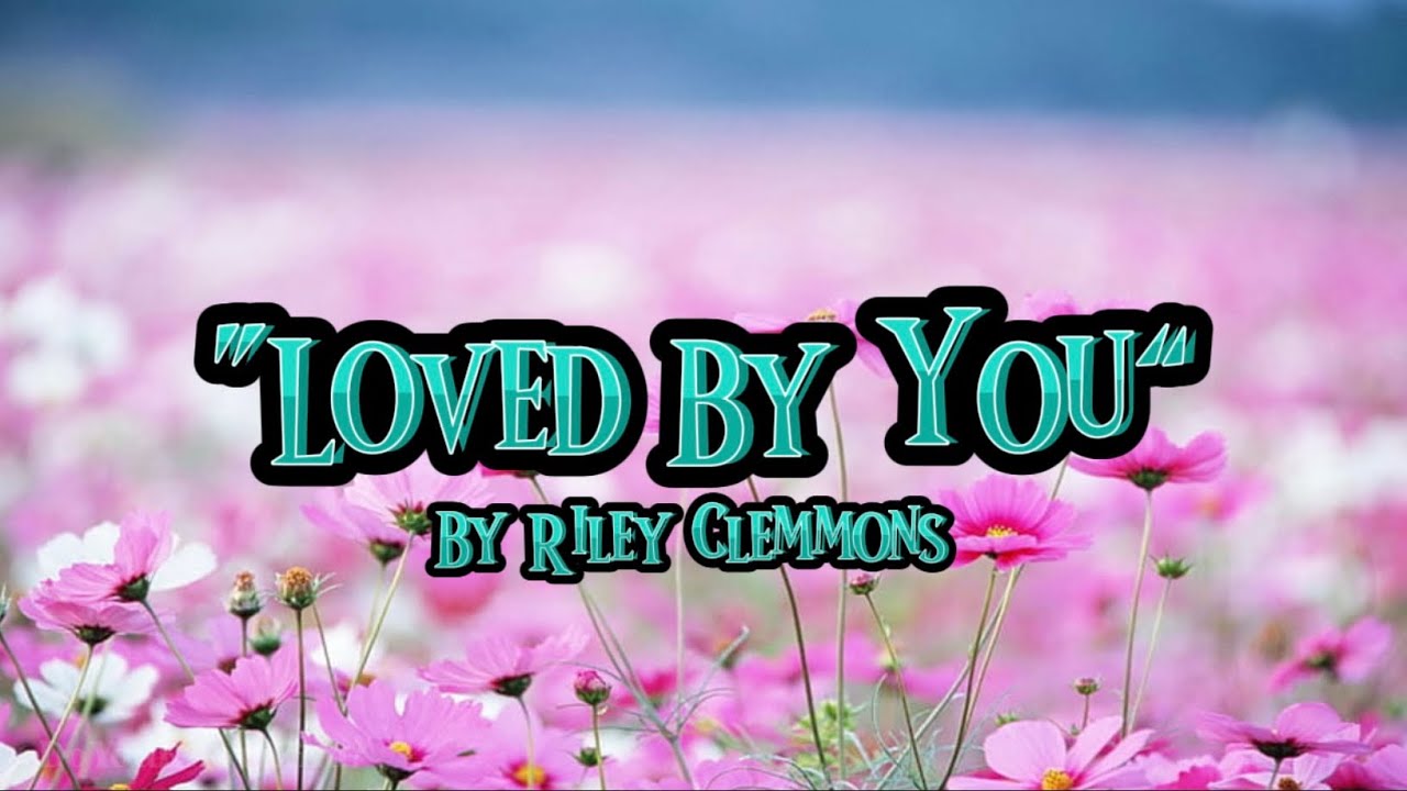 &ldquo;Loved By You&rdquo; | by Riley Clemmons | Lyrics