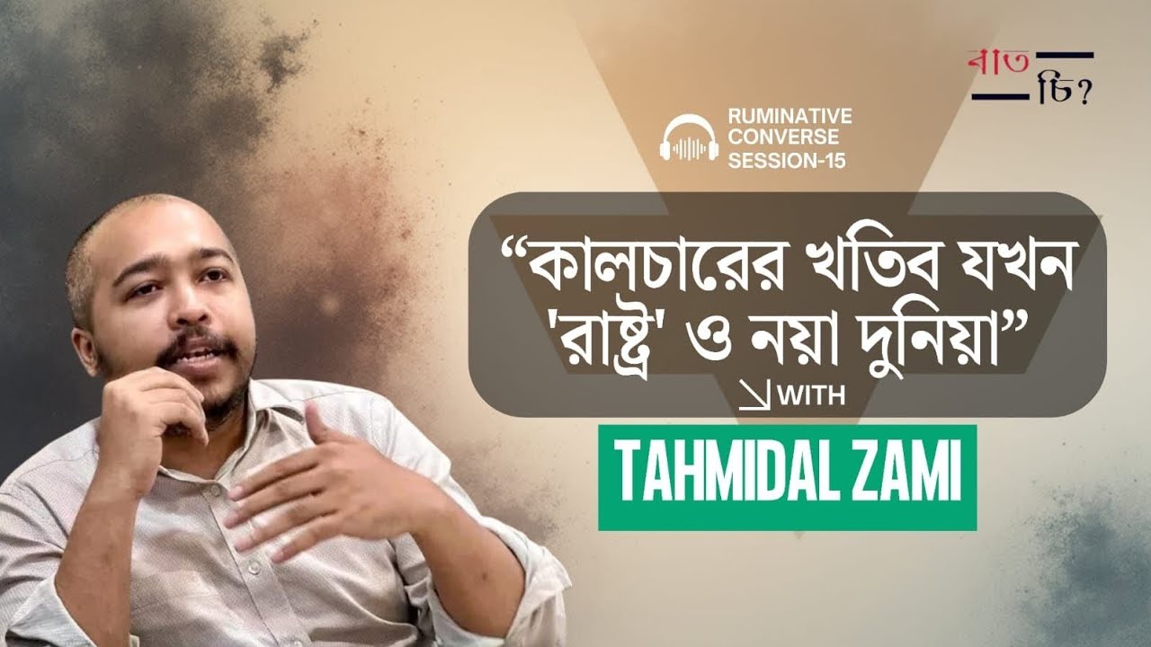 কালচারের খতিব যখন রাষ্ট্র ও নয়া দুনিয়া- তাহমিদাল জামি (পর্ব-০১)