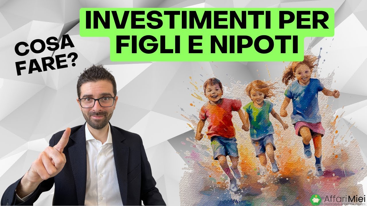 Investimenti per Figli e Nipoti: Cosa Fare?