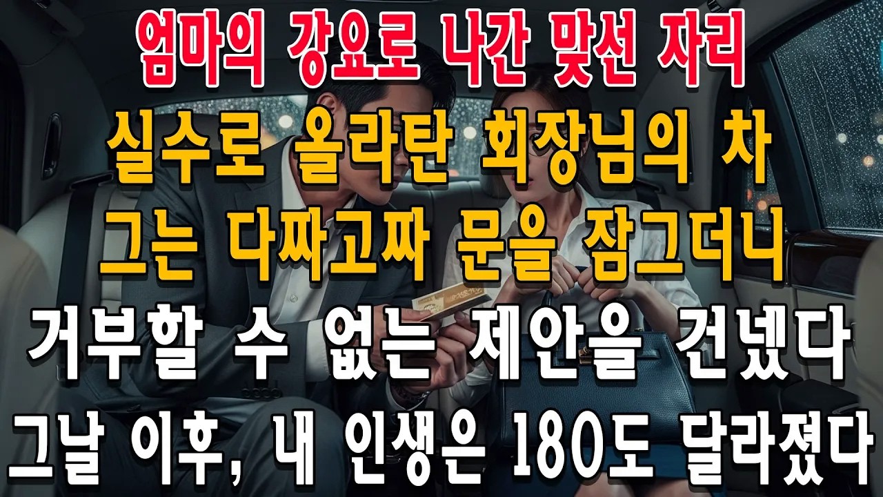 억지로 나간 맞선 날, 실수로 탄 고급차. 문을 잠근 회장님의 뜻밖의 제안... 그날 이후 내 인생은 180도 바뀌었다.