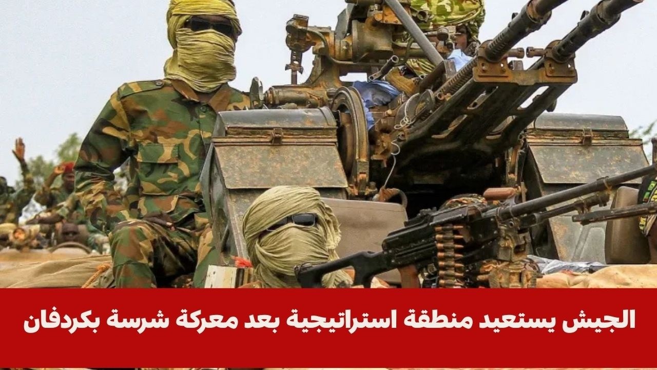 الجيش يستعيد منطقة استراتيجية بعد معركة شرسة بكردفان