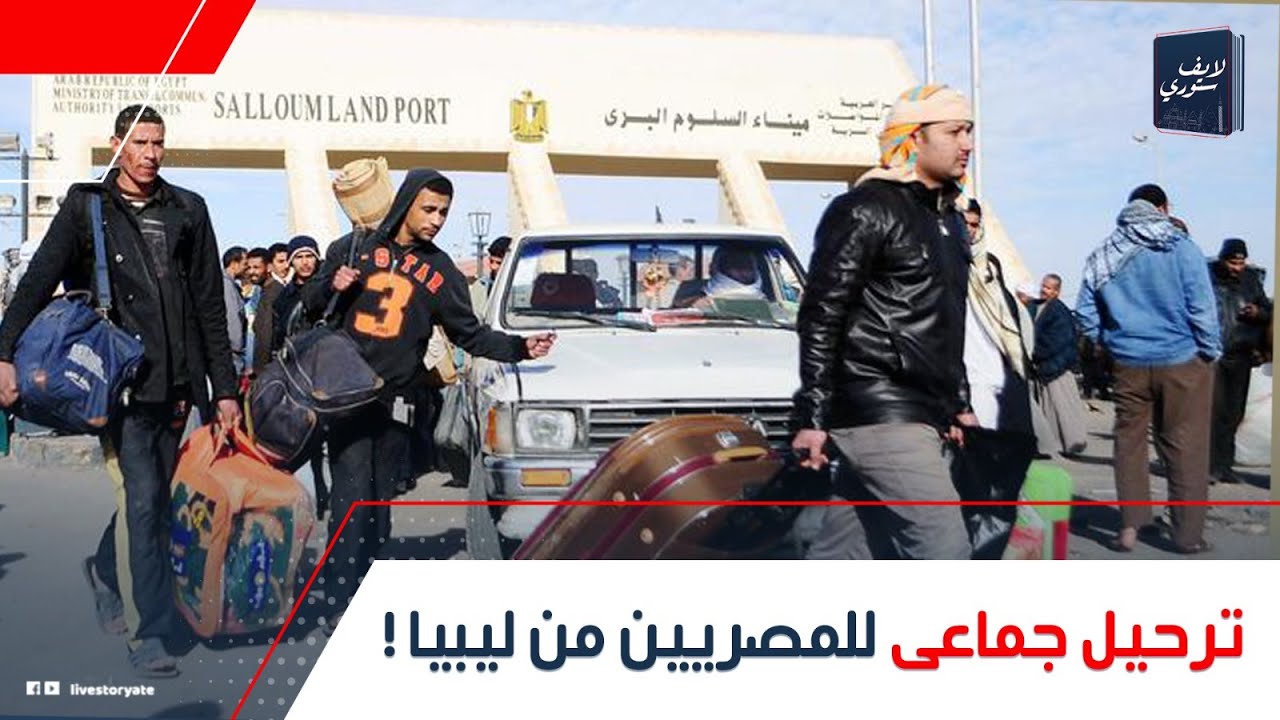 رجعوا مصر ماشيين على رجليهم زى الأسرى قرار مفاجئ بترحيل آلاف المصريين من ليبيا ليه تم ترحيلهم كده