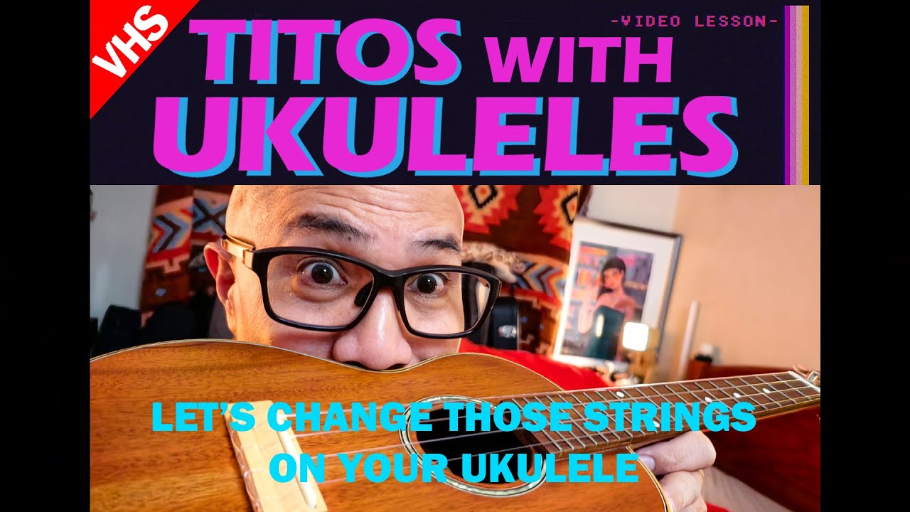 TITOS WITH UKULELES: Let's Change Those Strings on Your Ukulele