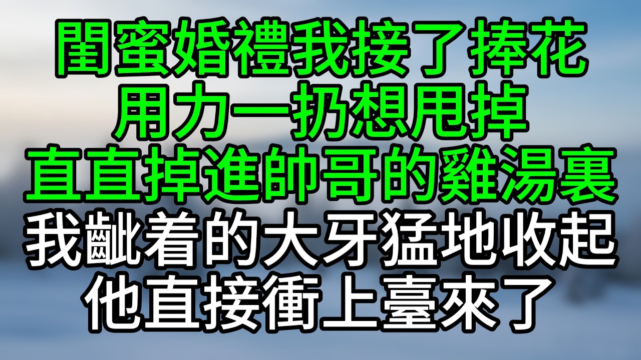 閨蜜婚禮我接了捧花，用力一扔想甩掉，直直掉進帥哥的雞湯裏，我齜着的大牙猛地收起，他直接衝上臺來了